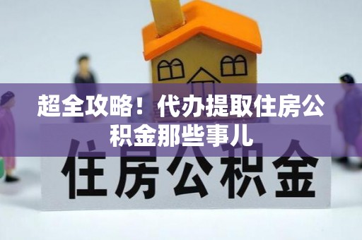 松桃超全攻略！代办提取住房公积金那些事儿