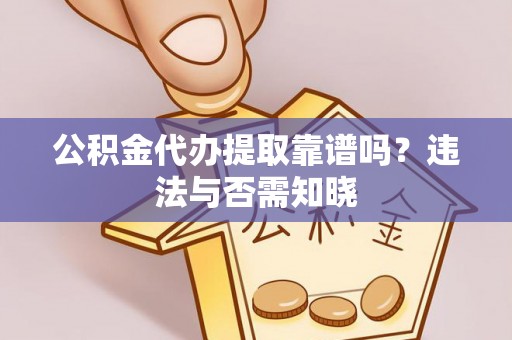松桃公积金代办提取靠谱吗？违法与否需知晓