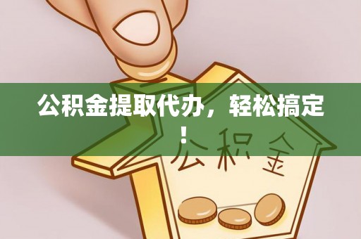松桃公积金提取代办，轻松搞定！