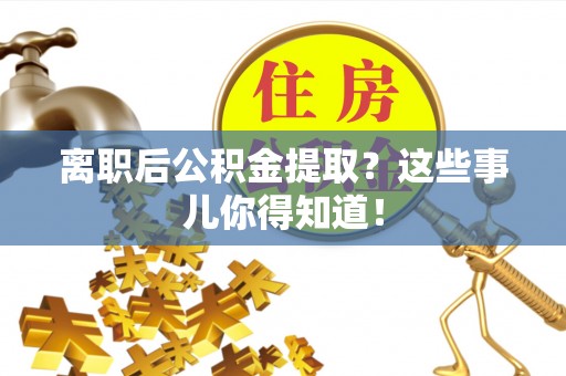 松桃离职后公积金提取？这些事儿你得知道！