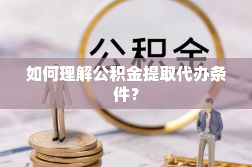 松桃如何理解公积金提取代办条件？