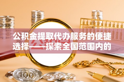 松桃公积金提取代办服务的便捷选择——探索全国范围内的优质服务提供商